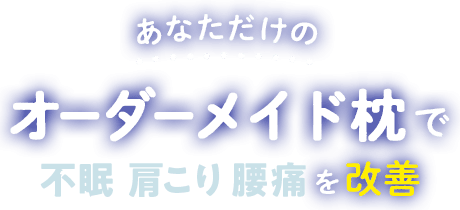 あなただけのオーダーメイド枕で不眠・肩こり・腰痛を改善